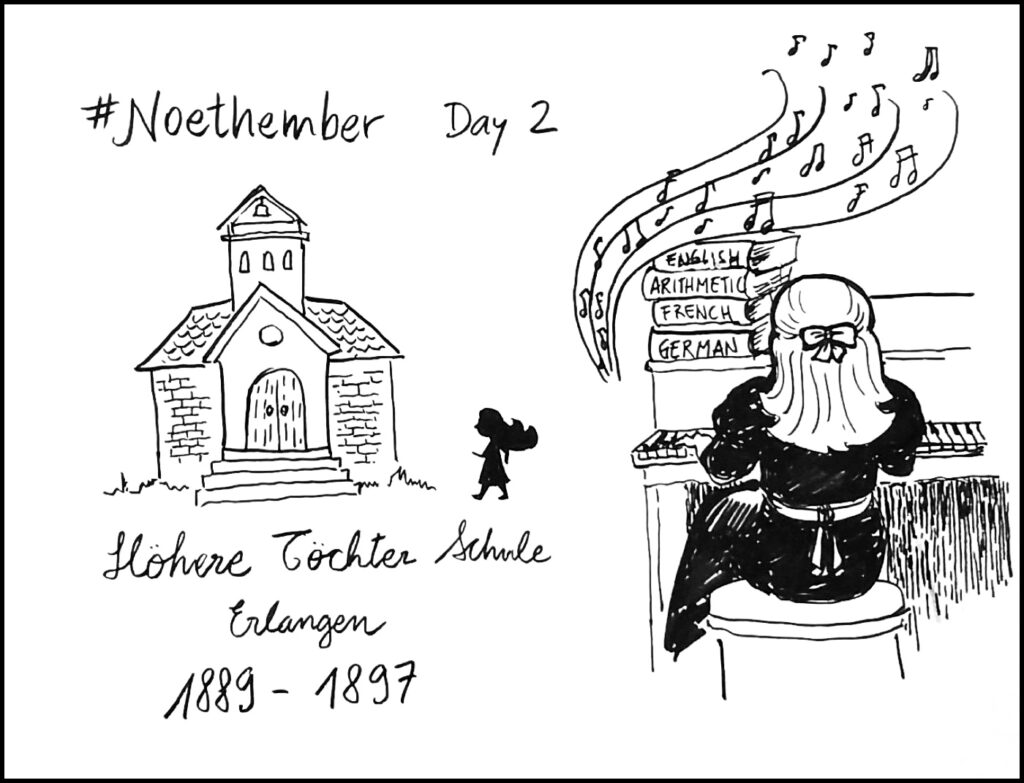 Day 2: From 1889 to 1897 Noether attended Höhere Töchter Schule in Erlangen (girls school). She studied German, arithmetic, French and English, and learned the piano.