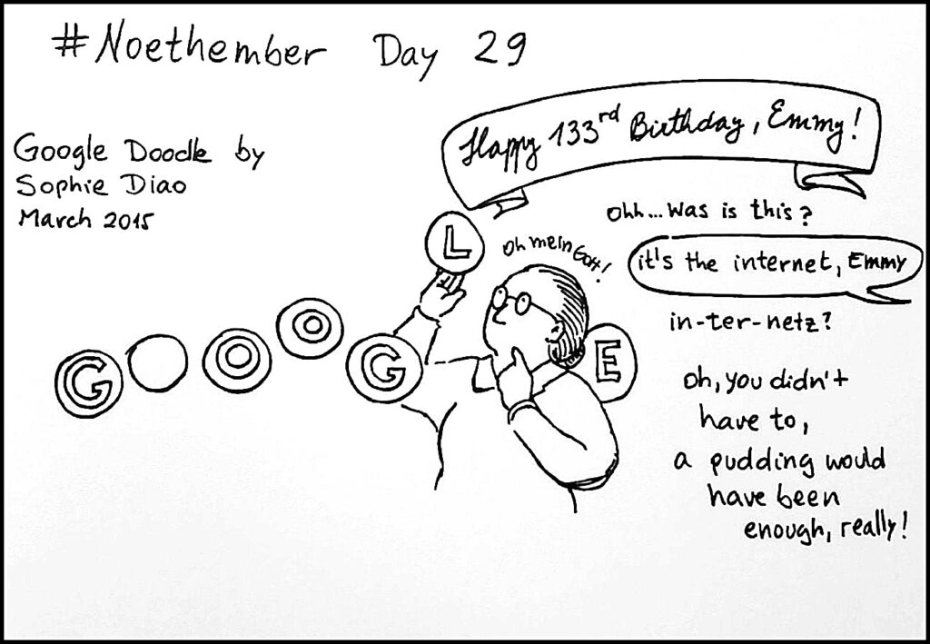 Day 29: For Emmy Noether’s birthday in 2015, Google celebrated with a Google Doodle, which displayed many of the areas to which she contributed, including topology, ascending/descending chains, Noetherian rings, time, group theory, conservation of angular momentum, and continuous symmetries.
